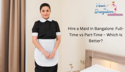 Hire a Maid in Bangalore Full-Time vs Part-Time – Which Is Better
